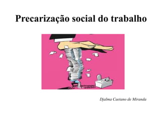 Precarização social do trabalho
Djalma Caetano de Miranda
 