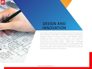 It h a s been a r o u n d for t h o u s a n d s of d a y s a n d there w i l l a l w a y s be a
w a y o f m a k i n g it e v e n better: t he kitchen. B e c a u s e o ne ne e ds t o
c h a n g e t o k e e p u p w i t h t h e t i m e s . “ O 2 K I T C H E N “ a l w a y s
m a n a g e s t o k e e p i t s f i n g e r o n t h e p u l s e - w i t h p r a c t i c a l
i n n o v a t i o n s a n d u n i q u e d e s i g n . A l w a y s w i t h a f o c u s o n
f u n c t i o n a l i t y O 2 K i t c h e n w o r l d m a k e s w e l l d e s i g n e d
k i t c h e n t h a t r e f l e c t s t h e i n d i v i d u a l i t y o f t h e p e o p l e w h o
o w n t h e m . O 2 K i t c h e n W o r l d b e i n g a s s o c i a t e d w i t h o 2
k i t c h e n K i t c h e n s i n c e l o n g p e r i o d o f T i m e w i l l b e p r o v i d e
a l l o 2 k i t c h e n M a t e r i a l s a s p r o m i s e s .
DESIGN AND
INNOVATION
https://www.O2kitchen.in
 