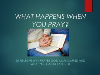 20 REASONS WHY PRAYER GOES UNANSWERED AND
WHAT YOU CAN DO ABOUT IT
WHAT HAPPENS WHEN
YOU PRAY?
 