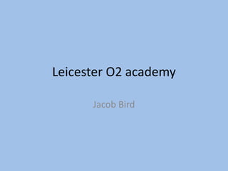 Leicester O2 academy 
Jacob Bird 
 