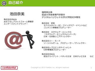 2confidential
ԼB
Copyright (c) 2013 YUMEMI, Inc. All rights reserved

ʽ 
Х륵?EC?ե󥯥?٥Ȥʤ
ƥIץǥ``
ʽ ?˥å
?˥åЩ`
ձ?װ楷˥ǥ쥯`
ʽ祸`?`
`륲` ץǥ``ǥ쥯`
ʽץ󥿥ƥ
CRMIץǥ``
ʽ
饤ȣ٥ͥå ձƥӤ ʤ
h
ѧTѧȺ
ǥϥꥦåɴѧѧԺDCM
ʽ
Ƥʤץåȥե`I
󥲩`ȥץʩ`
 