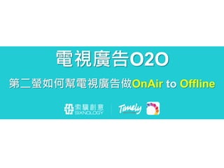 電視廣告O2O
第二螢如何幫電視廣告做OnAir to Offline
 