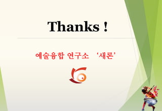 Thanks !
예술융합 연구소 ‘새론’
 
