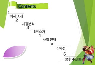 Contents
1
회사소개
2
시장분석
3
BM소개
4
사업전개
5
수익성
6
향후추진일정
 