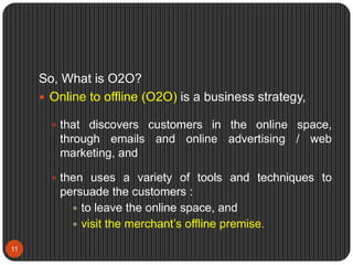 So, What is O2O?
 Online to offline (O2O) is a business strategy,
 that discovers customers in the online space,
through...