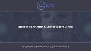 12.03.2018
Inteligência Artiﬁcial & Chatbots para Vendas
Facebook Developer Circle: Florianópolis
 
