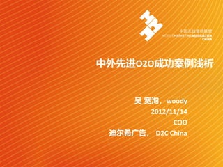 中外先进O2O成功案例浅析
吴 宽洵，woody
2012/11/14
COO
迪尔希广告， D2C China
 
