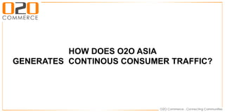 HOW DOES O2O ASIA
GENERATES CONTINOUS CONSUMER TRAFFIC?
 