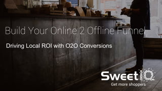 Get more shoppers
Build Your Online 2 Offline Funnel
Driving Local ROI with O2O Conversions
 
