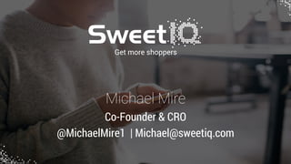 Get more shoppers
Michael Mire
Co-Founder & CRO
@MichaelMire1 | Michael@sweetiq.com
 