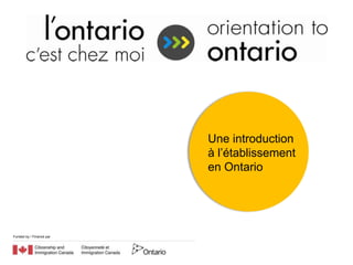 Une introduction
                          à l’établissement
                          en Ontario




Funded by / Financé par
 
