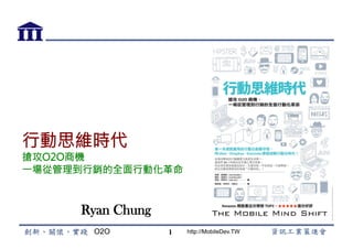 O2O http://MobileDev.TW
行動思維時代
搶攻O2O商機
一場從管理到行銷的全面行動化革命
Ryan Chung
1
 