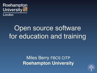 Open source software  
for education and training"


     Miles Berry FBCS CITP "
    Roehampton University"
               "
 