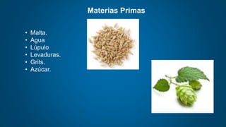 Materias Primas
• Malta.
• Agua
• Lúpulo
• Levaduras.
• Grits.
• Azúcar.
 