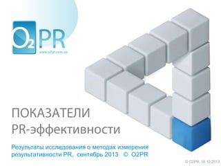 Результаты исследования о методах измерения
результативности PR, сентябрь 2013 © O2PR
© О2PR, 16.10.2013

 