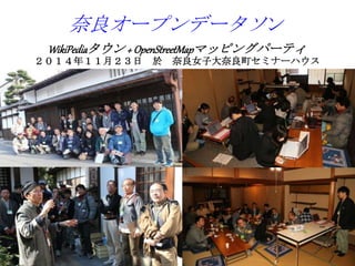 奈良オープンデータソン
WikiPediaタウン + OpenStreetMapマッピングパーティ
２０１４年１１月２３日 於 奈良女子大奈良町セミナーハウス
 