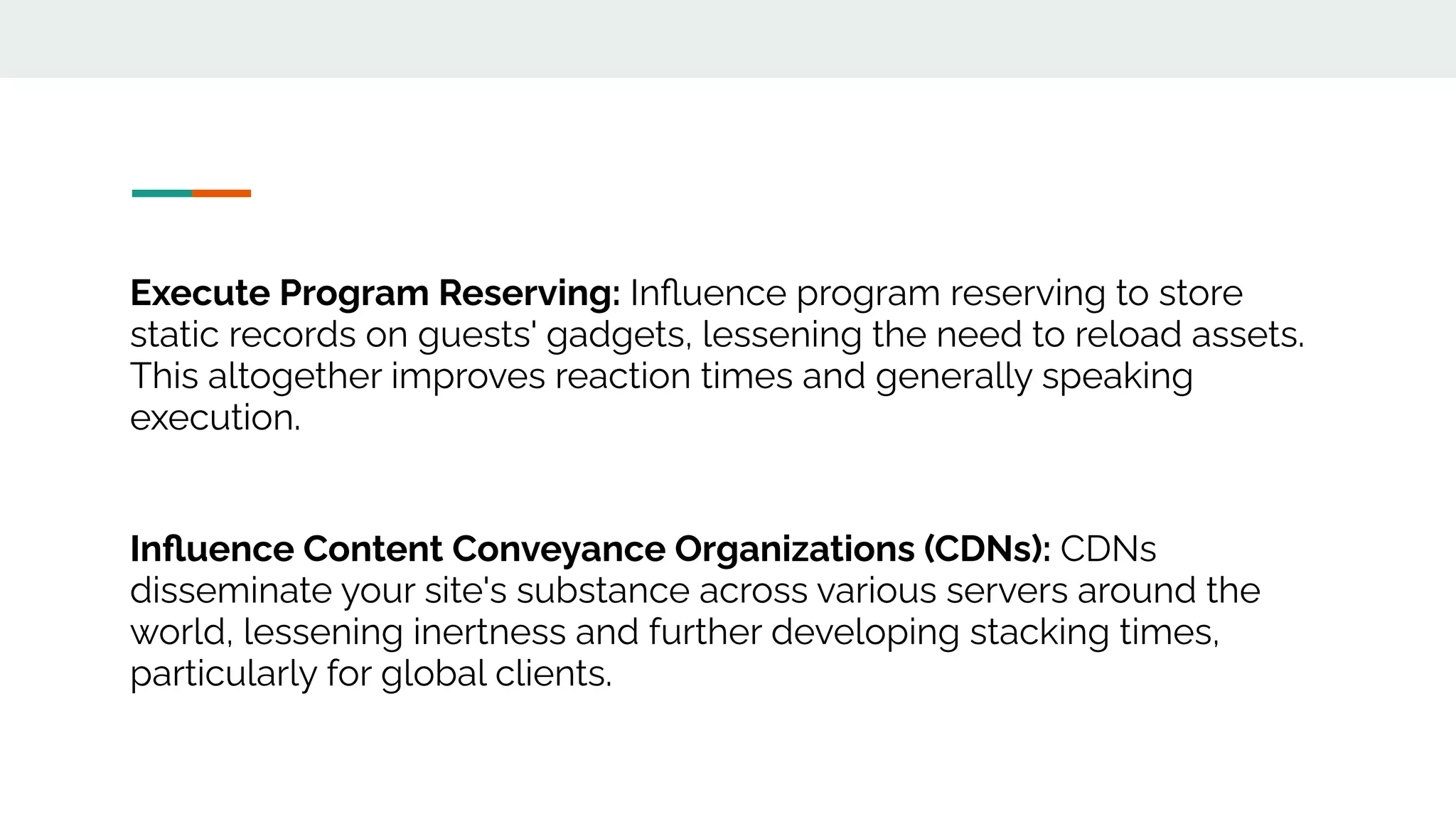 Execute Program Reserving: Inﬂuence program reserving to store
static records on guests' gadgets, lessening the need to reload assets.
This altogether improves reaction times and generally speaking
execution.
Inﬂuence Content Conveyance Organizations (CDNs): CDNs
disseminate your site's substance across various servers around the
world, lessening inertness and further developing stacking times,
particularly for global clients.
 