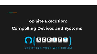Top Site Execution:
Compelling Devices and Systems
 