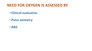 NEED FOR OXYGEN IS ASSESSED BY
• Clinical evaluation
• Pulse oximetry
• ABG
 