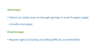 Advantages
• Patient can inhale room air through openings in mask if oxygen supply
is briefly interrupted
Disadvantages
• Requires tight seal (eating and talking difficult, uncomfortable)
 