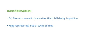 Nursing Interventions
• Set flow rate so mask remains two thirds full during inspiration
• Keep reservoir bag free of twists or kinks
 