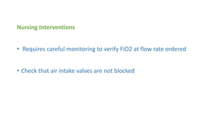 Nursing Interventions
• Requires careful monitoring to verify FiO2 at flow rate ordered
• Check that air intake valves are not blocked
 
