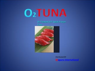 O 2  Treated ULT Quick Frozen Tuna Distributed BY M aguro International 