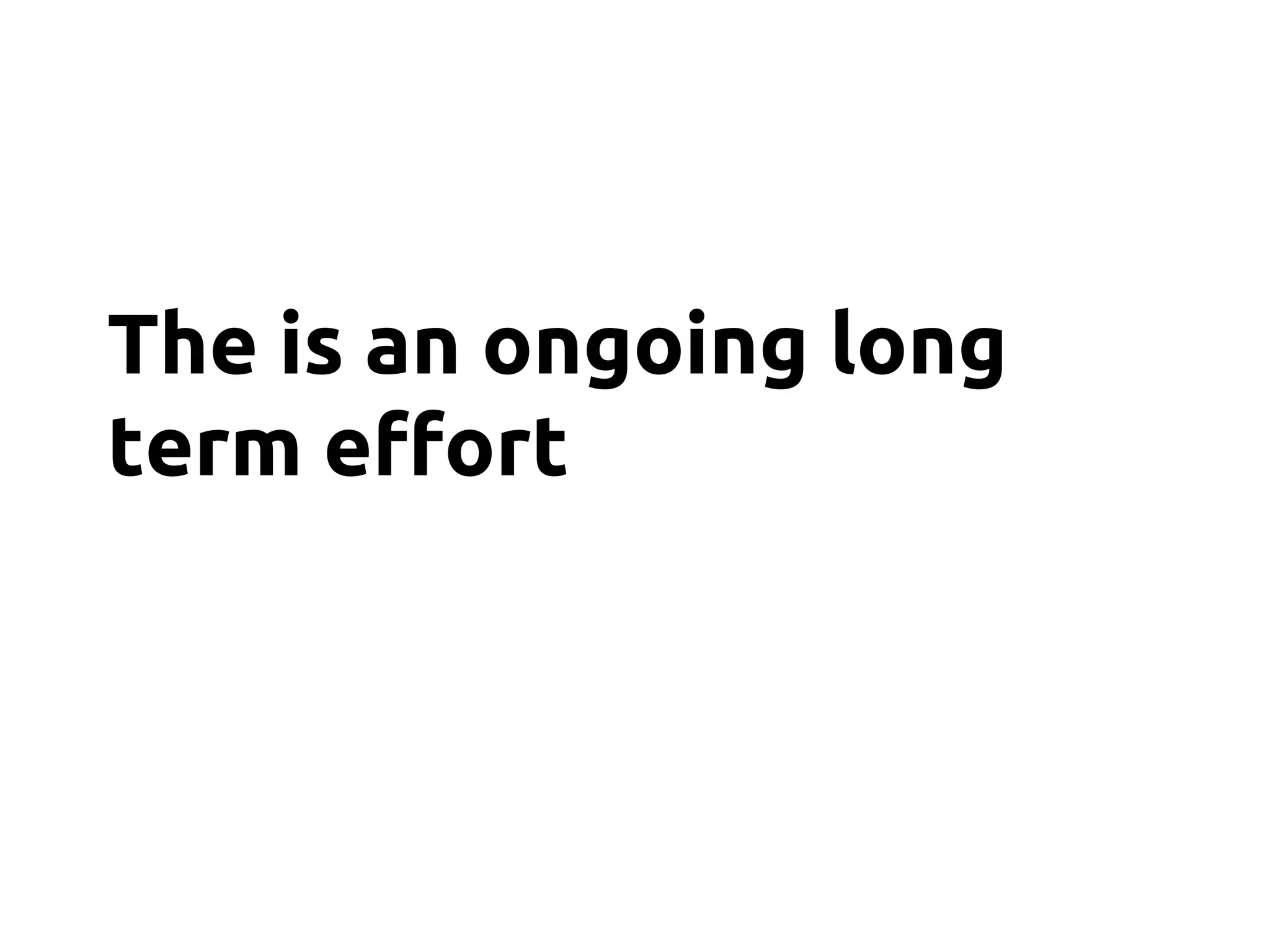 The is an ongoing long
term effort
 