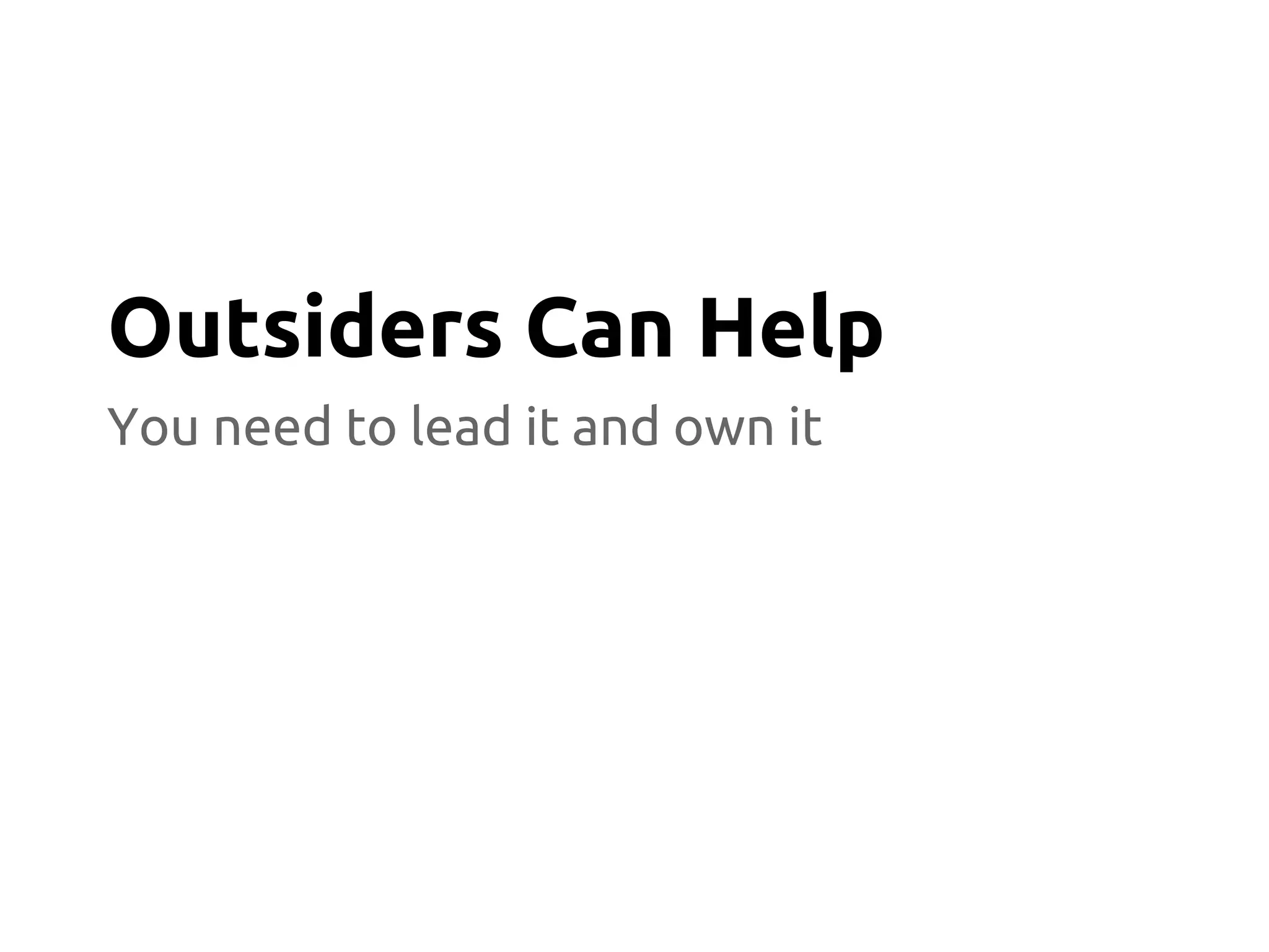 You need to lead it and own it
Outsiders Can Help
 