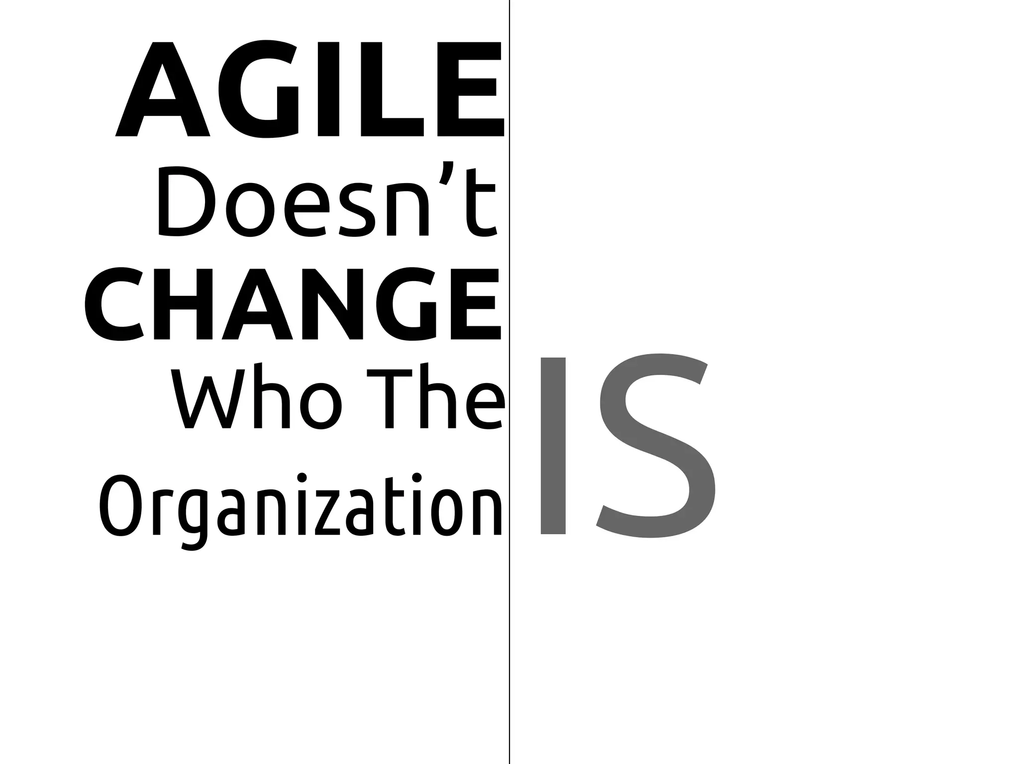 IS
AGILE
Doesn’t
CHANGE
Organization
Who The
 