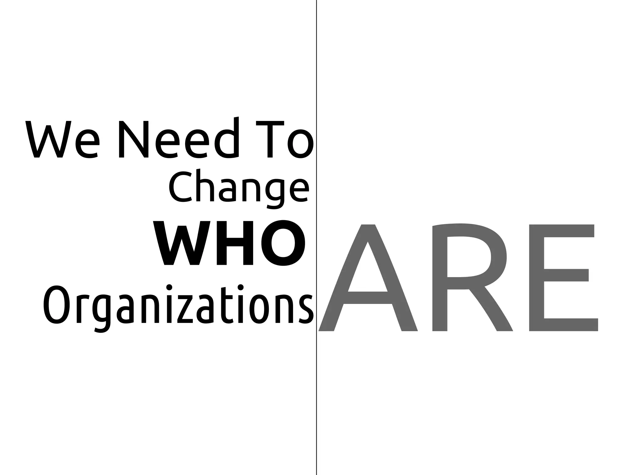 ARE
We Need To
Change
WHO
Organizations
 