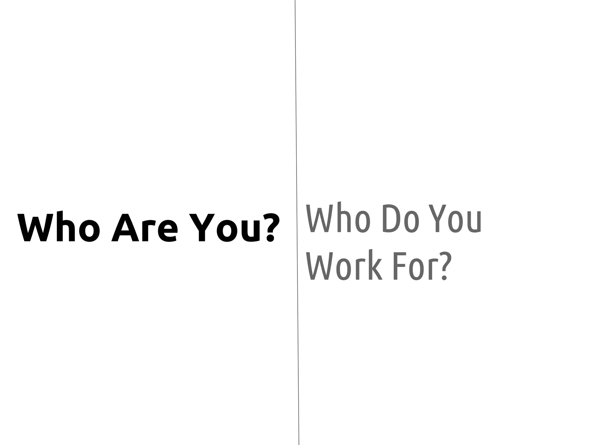 Who Do You
Work For?
Who Are You?
 