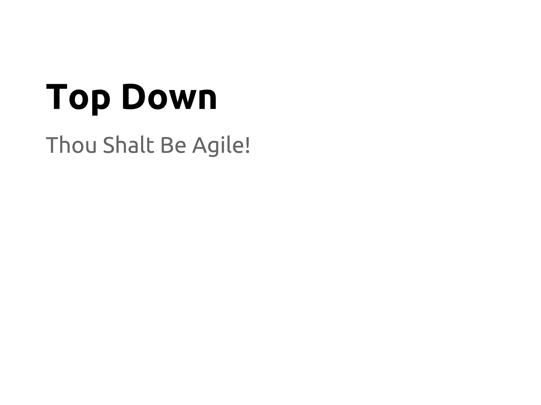 Thou Shalt Be Agile!
Top Down
 