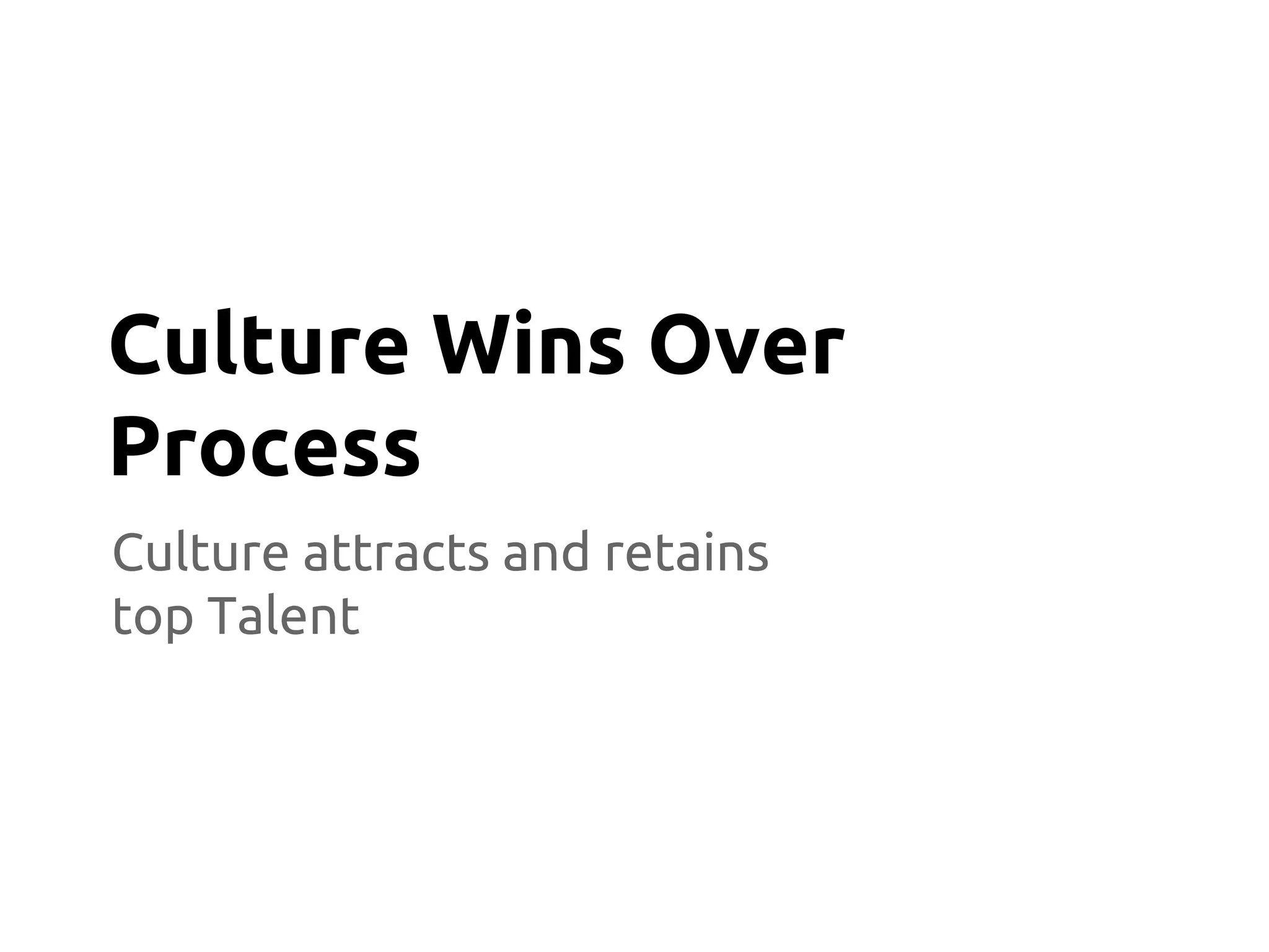 Culture attracts and retains
top Talent
Culture Wins Over
Process
 