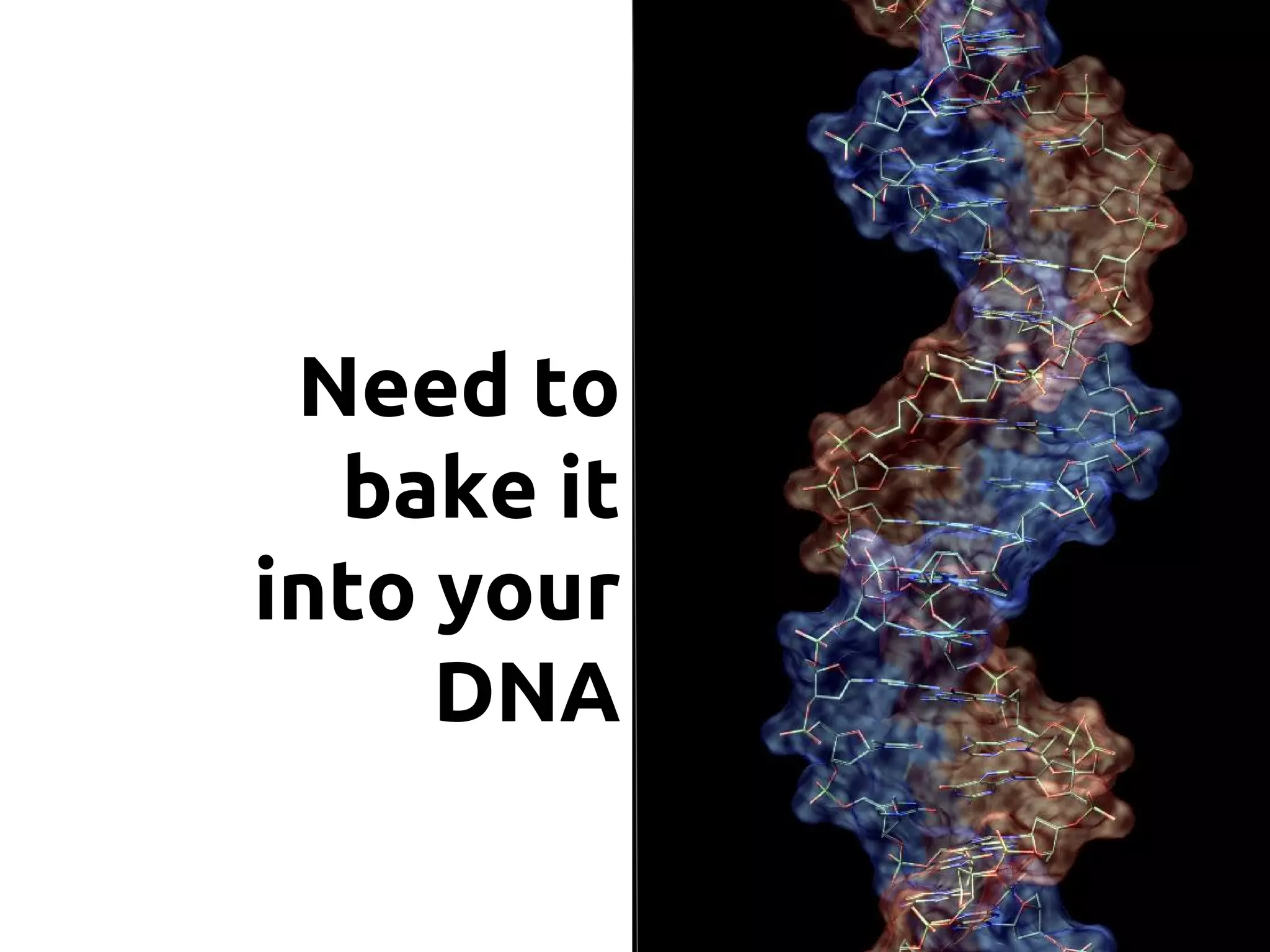 Need to
bake it
into your
DNA
 