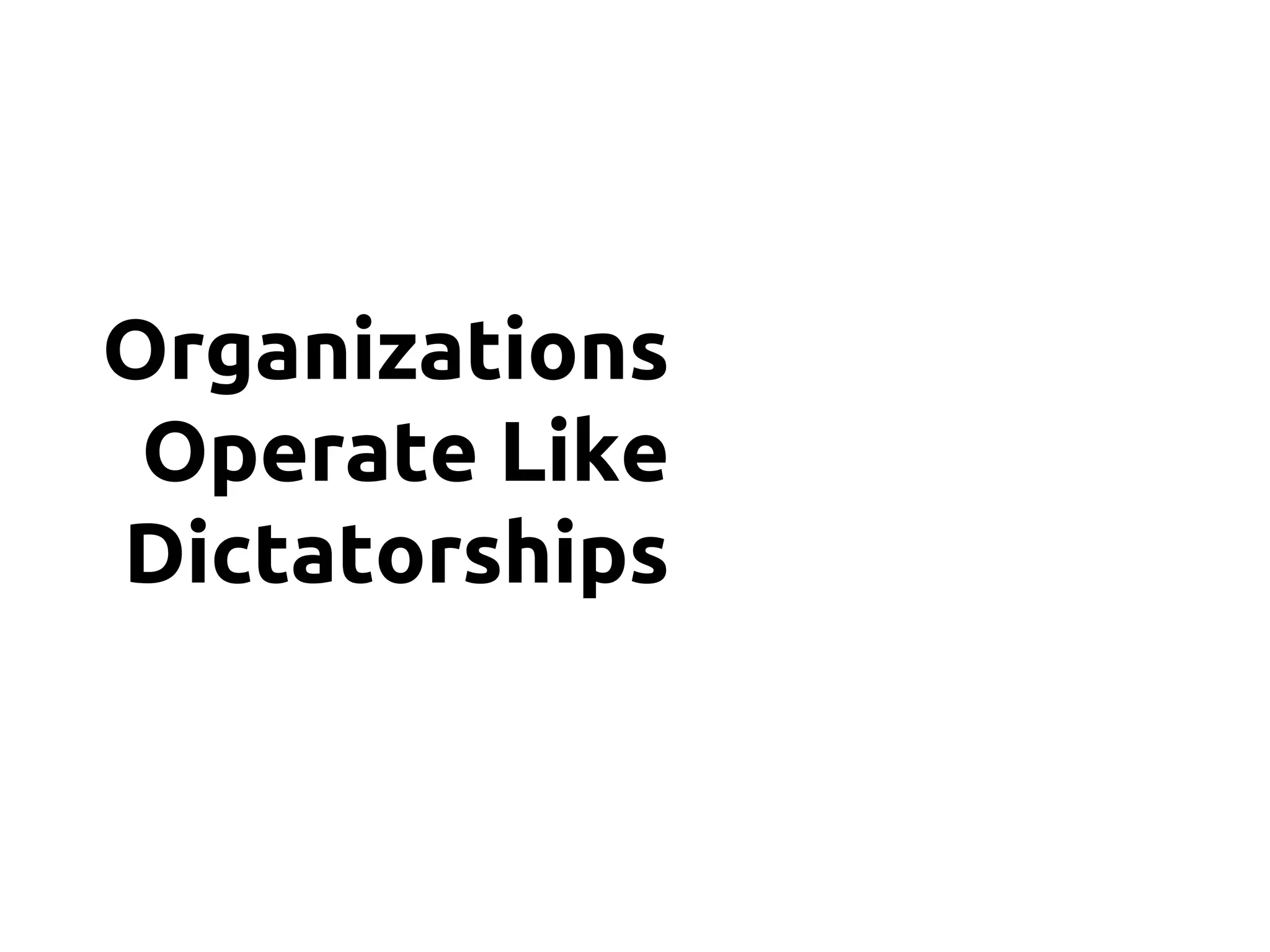 Organizations
Operate Like
Dictatorships
 