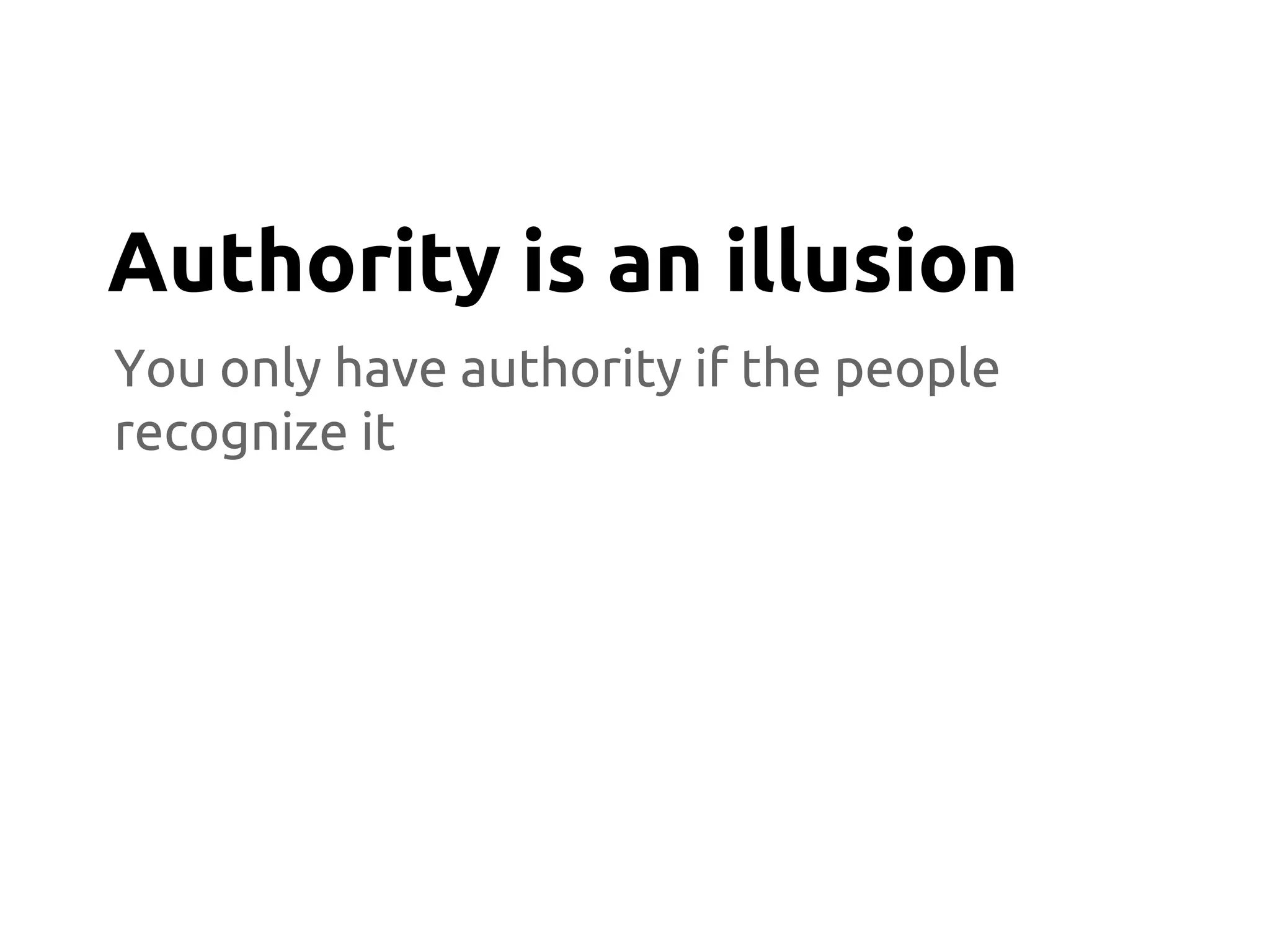 You only have authority if the people
recognize it
Authority is an illusion
 