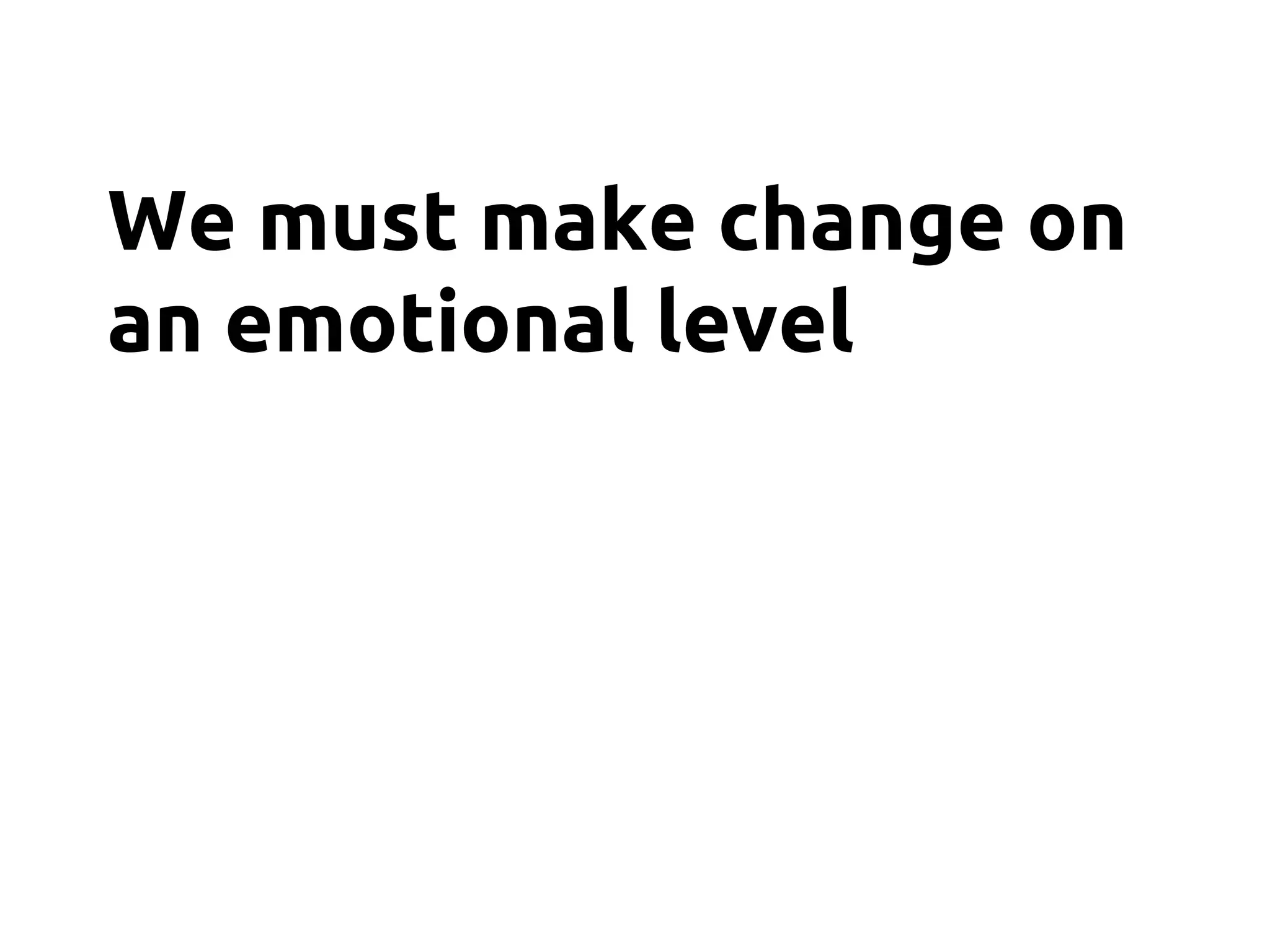 We must make change on
an emotional level
 