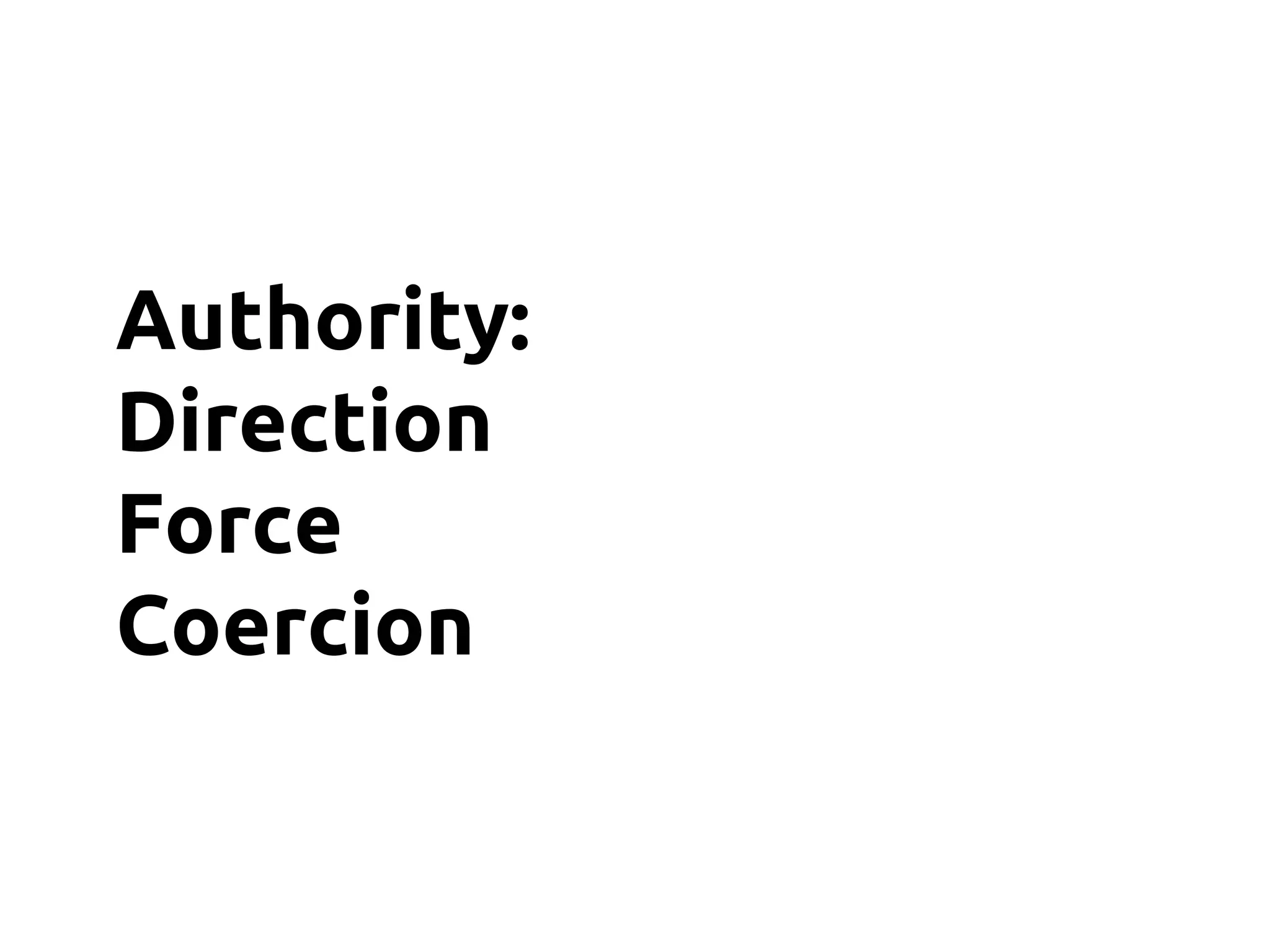 Authority:
Direction
Force
Coercion
 