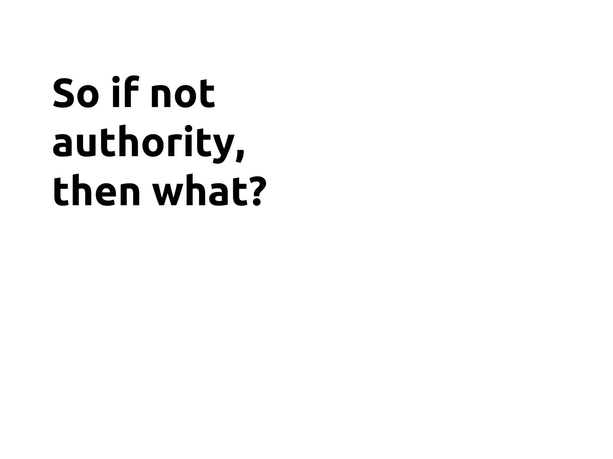 So if not
authority,
then what?
 