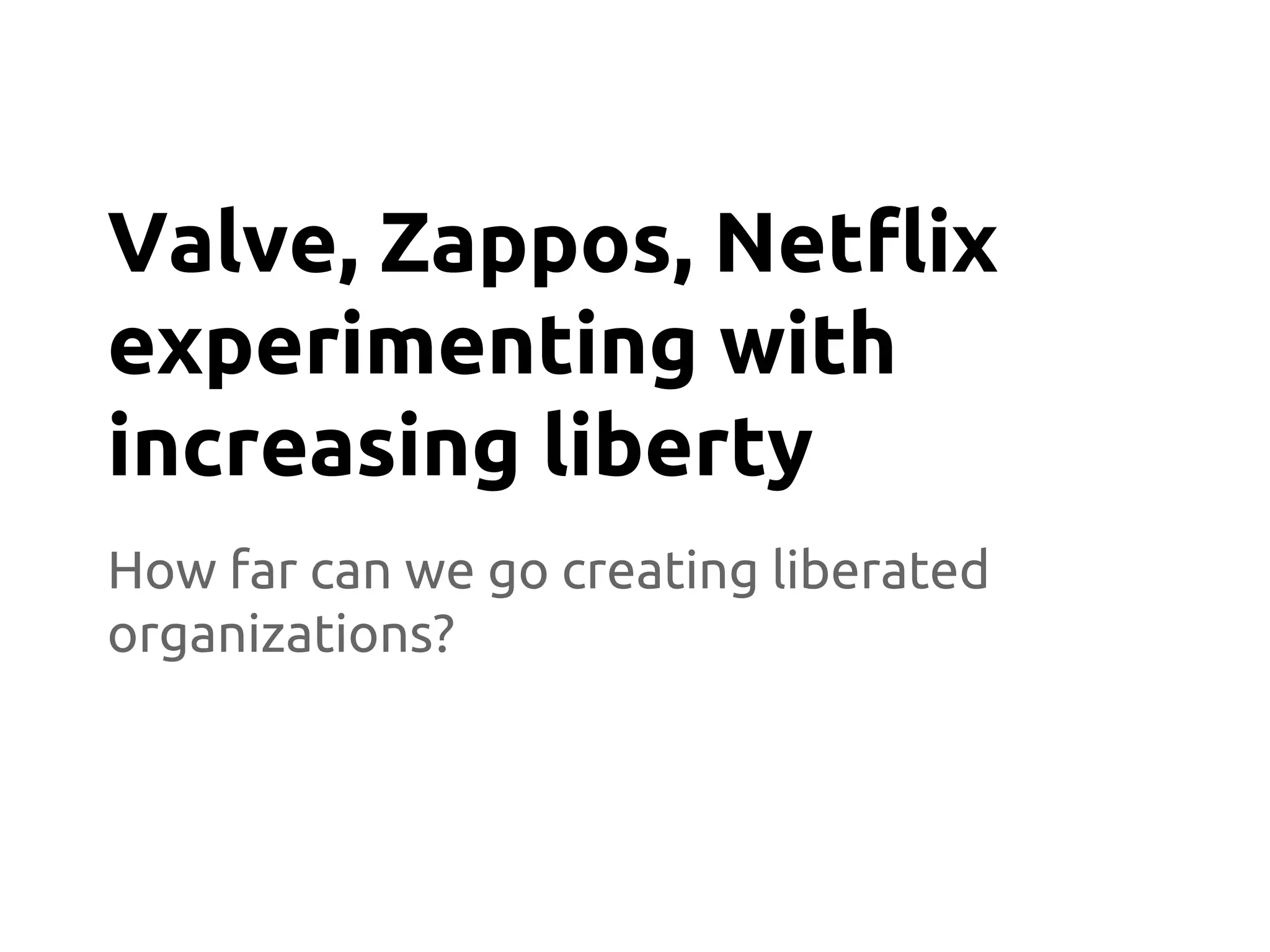 How far can we go creating liberated
organizations?
Valve, Zappos, Netflix
experimenting with
increasing liberty
 