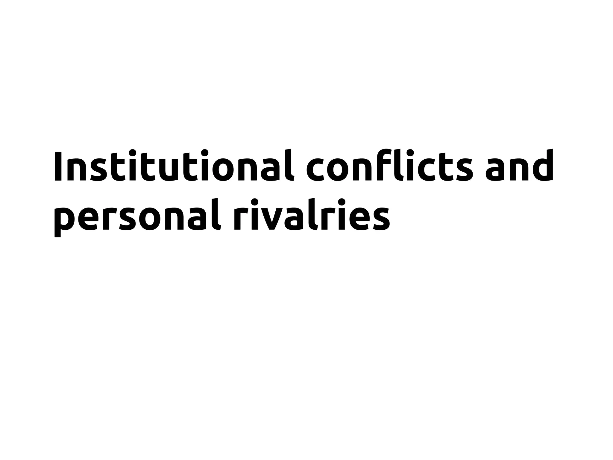 Institutional conflicts and
personal rivalries
 