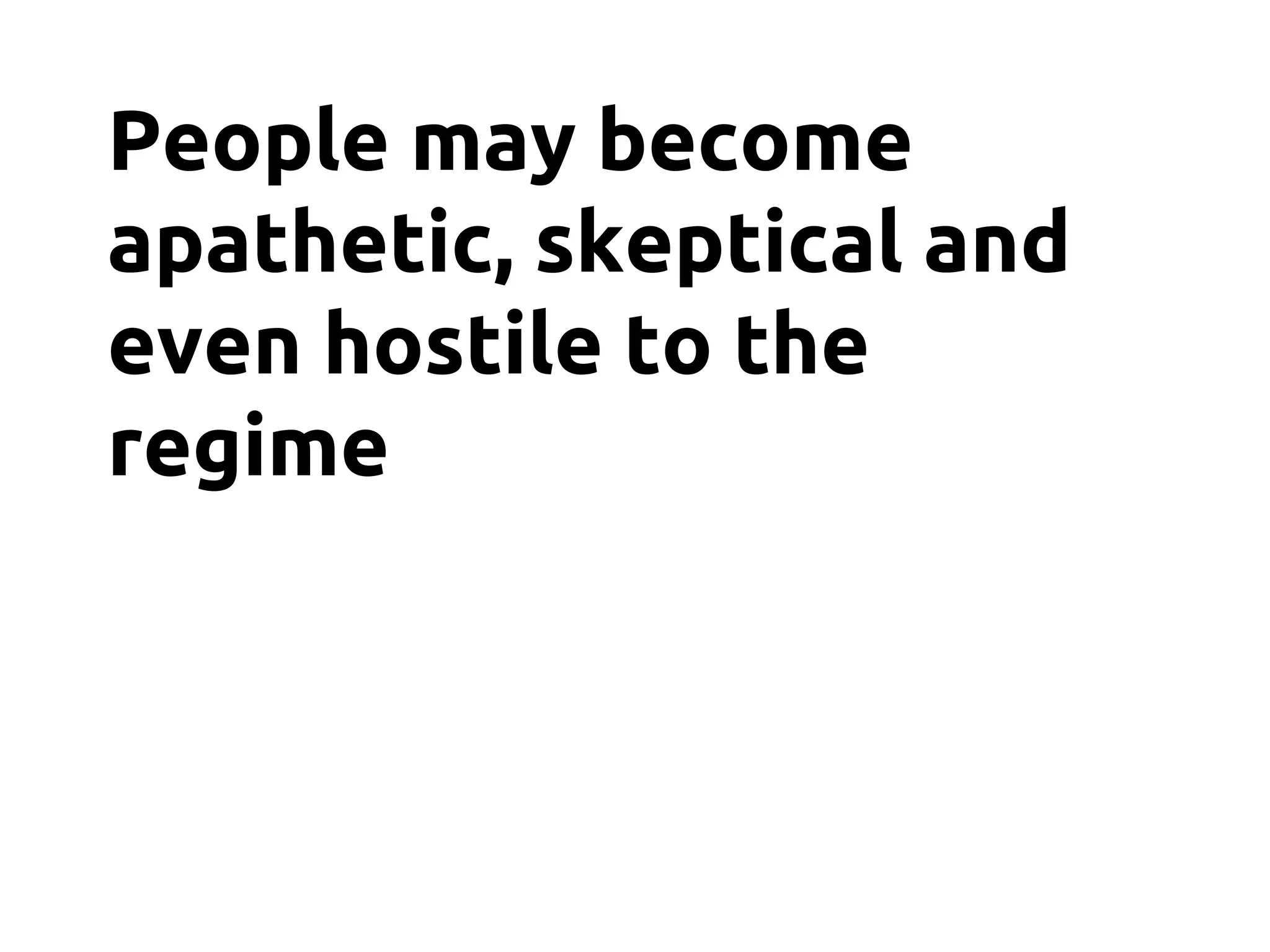 People may become
apathetic, skeptical and
even hostile to the
regime
 