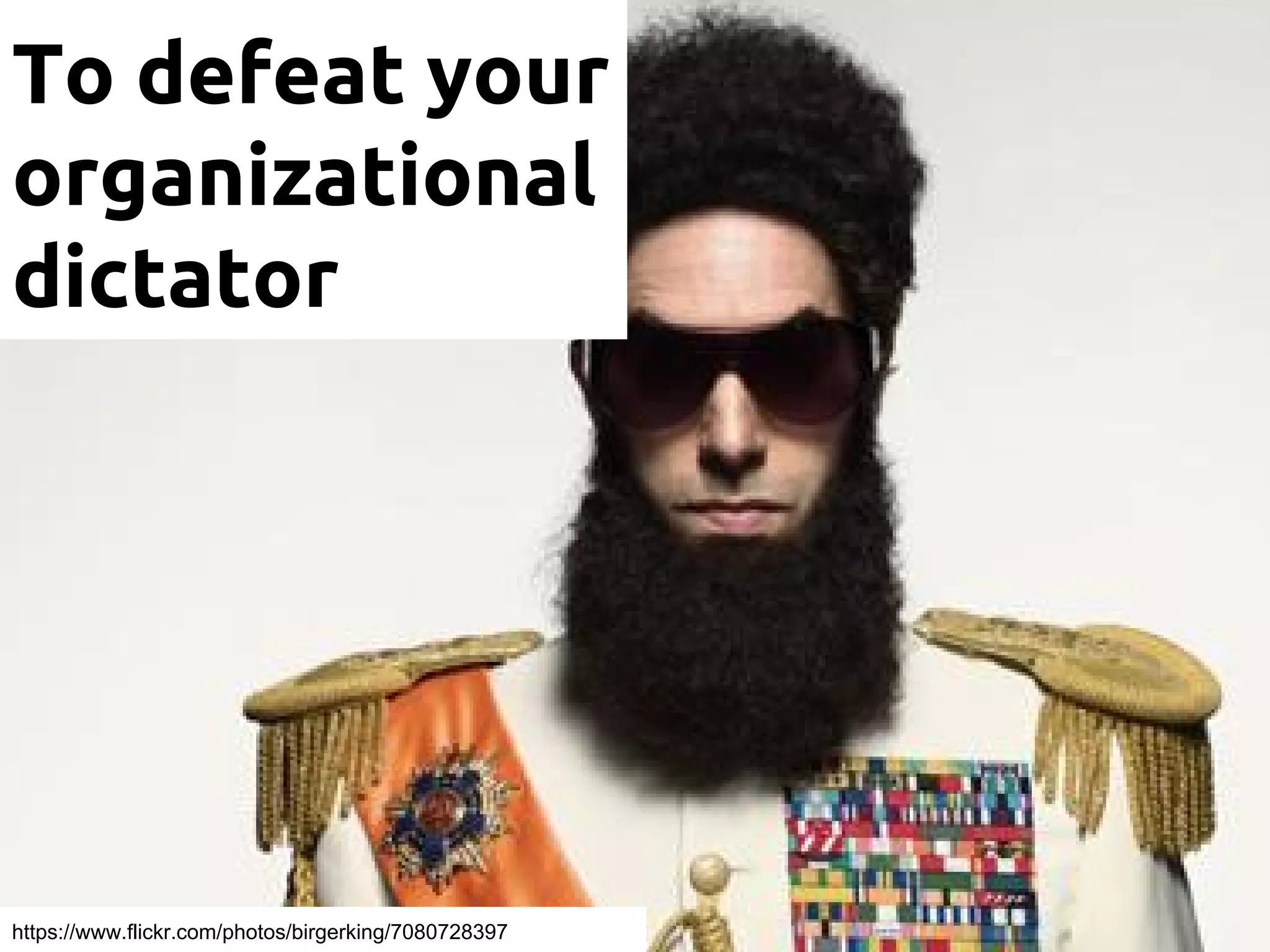 To defeat your
organizational
dictator
https://www.flickr.com/photos/birgerking/7080728397
 