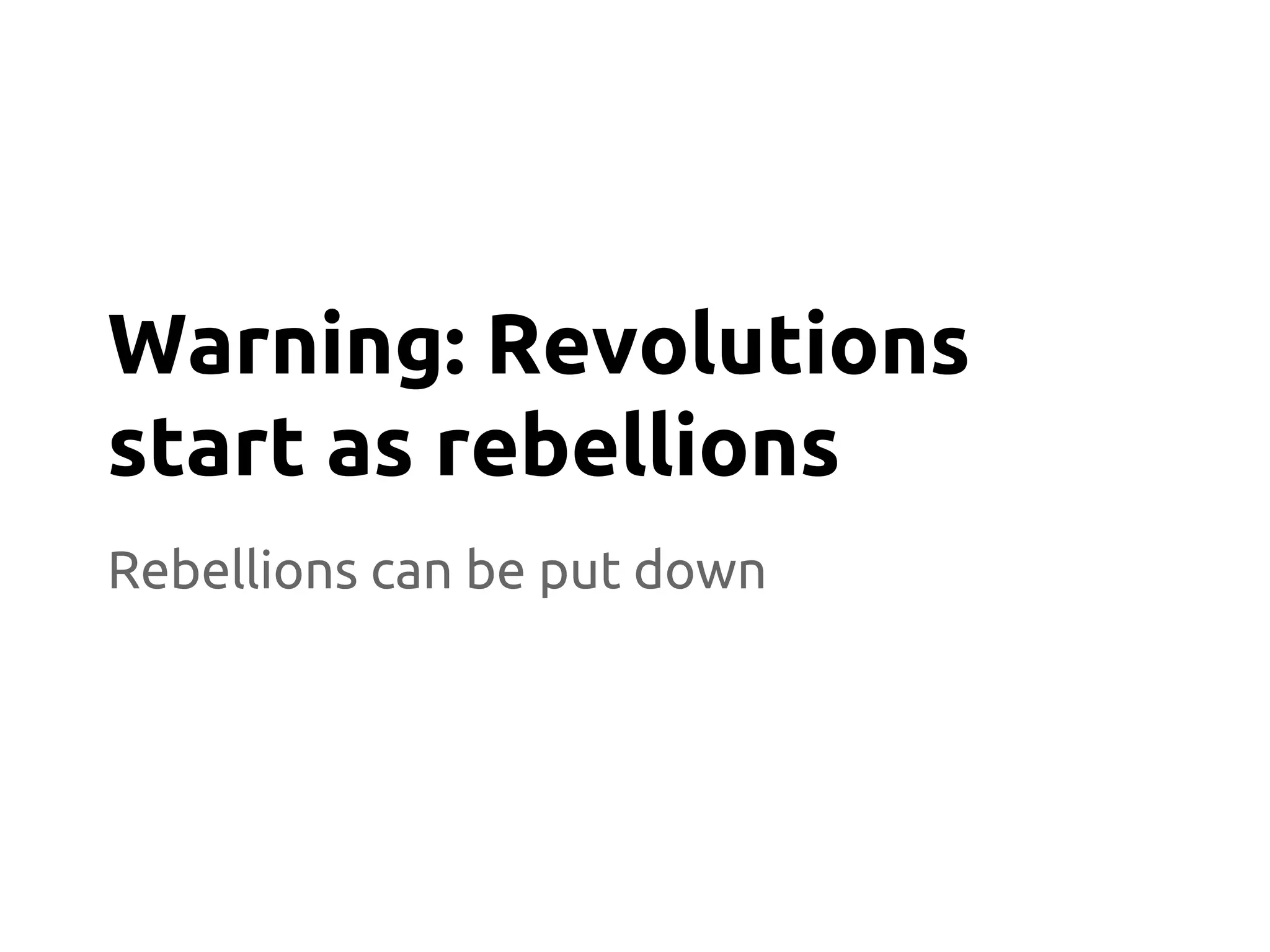 Rebellions can be put down
Warning: Revolutions
start as rebellions
 