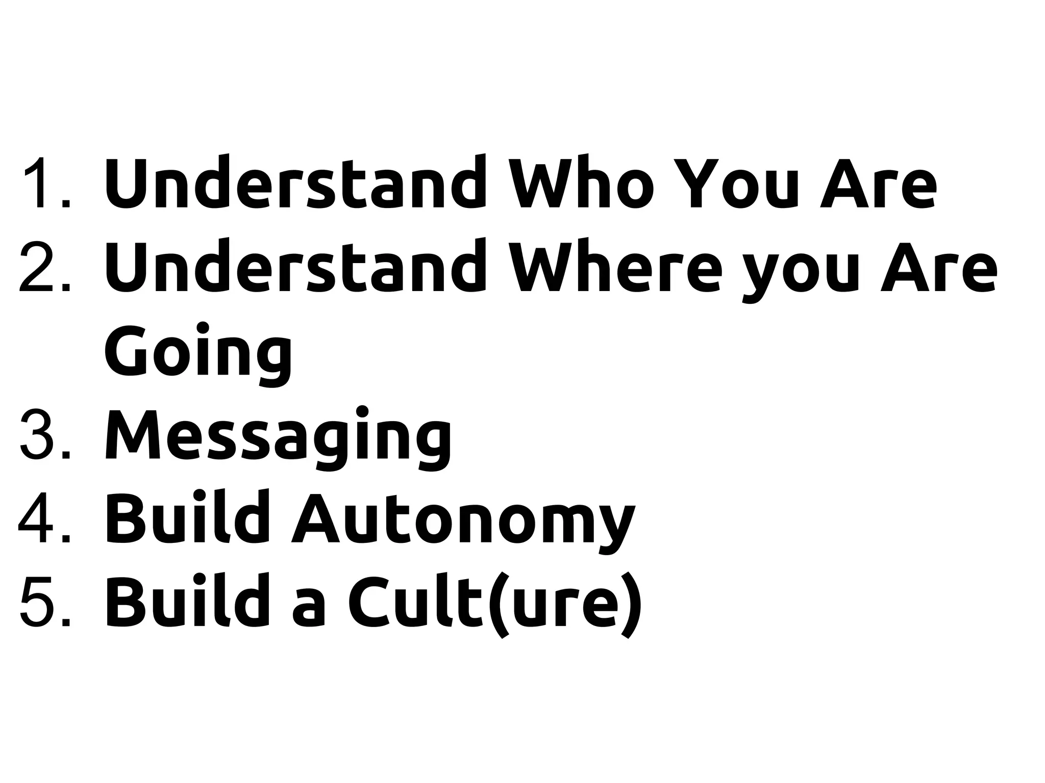 1. Understand Who You Are
2. Understand Where you Are
Going
3. Messaging
4. Build Autonomy
5. Build a Cult(ure)
 