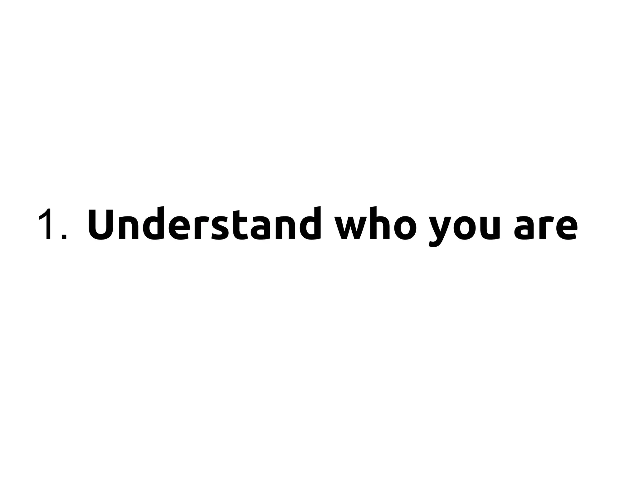 1. Understand who you are
 