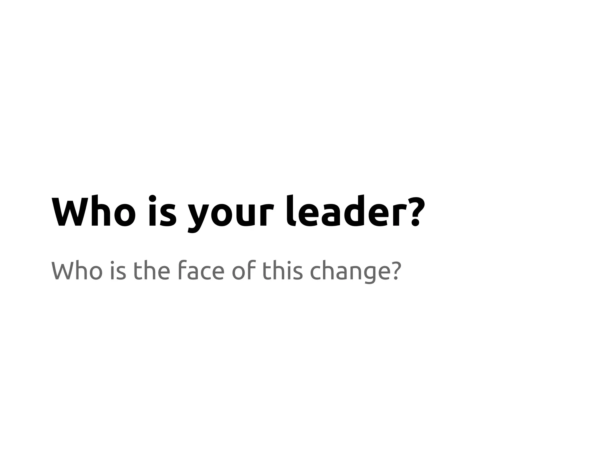 Who is the face of this change?
Who is your leader?
 