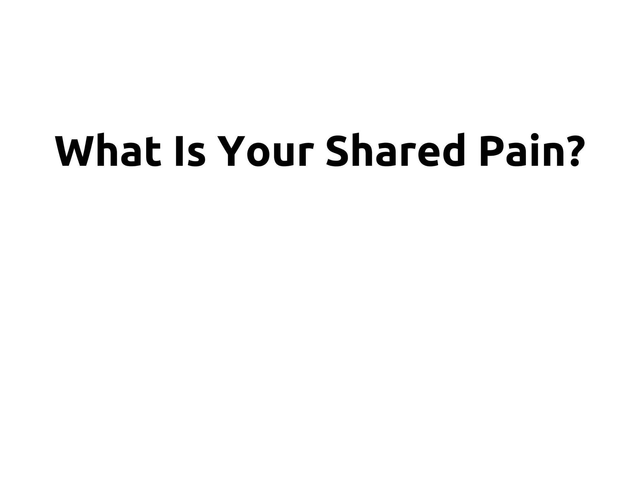 What Is Your Shared Pain?
 