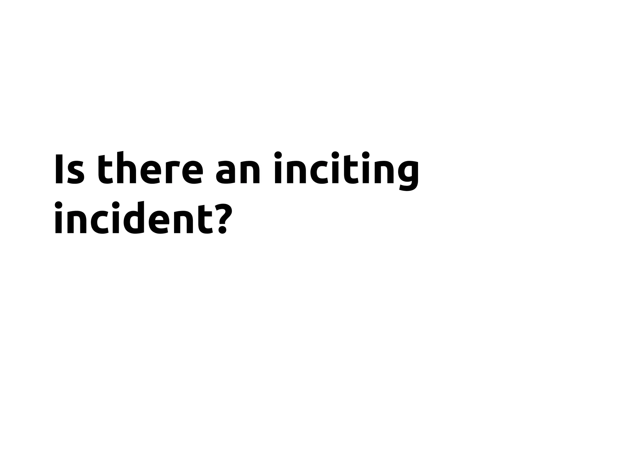Is there an inciting
incident?
 